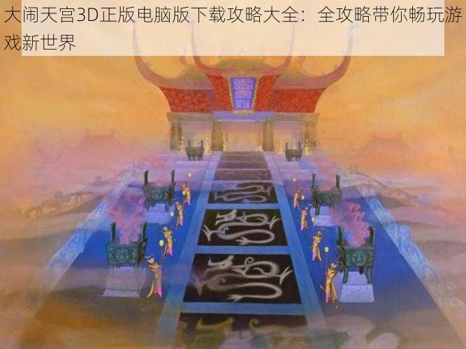 大闹天宫3D正版电脑版下载攻略大全：全攻略带你畅玩游戏新世界