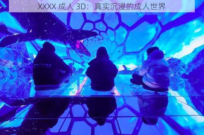 XXXX 成人 3D：真实沉浸的成人世界