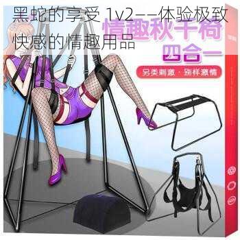 黑蛇的享受 1v2——体验极致快感的情趣用品