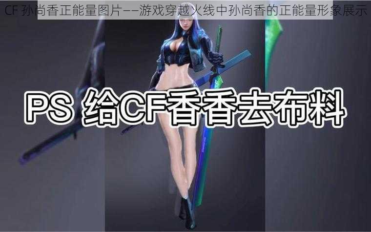 CF 孙尚香正能量图片——游戏穿越火线中孙尚香的正能量形象展示