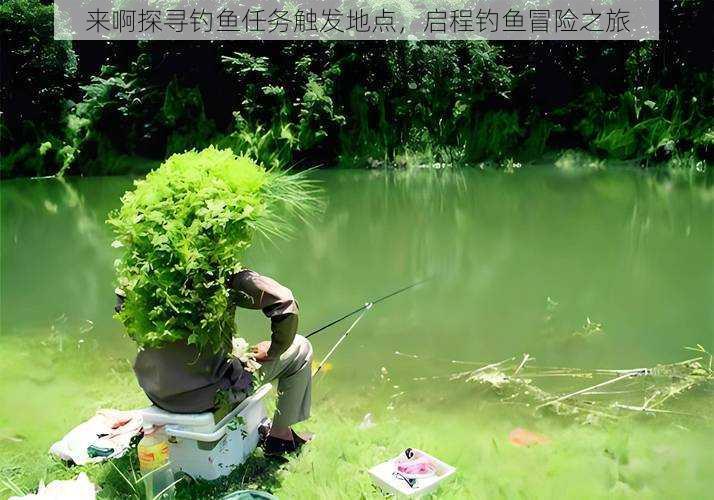 来啊探寻钓鱼任务触发地点,启程钓鱼冒险之旅