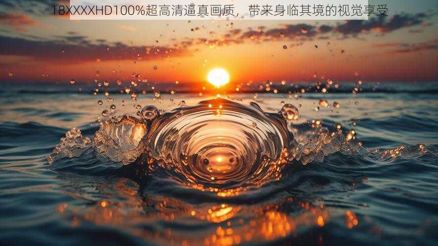 18XXXXHD100%超高清逼真画质,带来身临其境的视觉享受