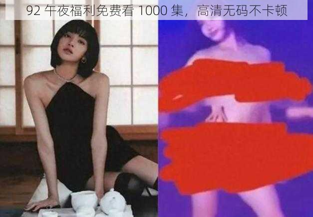 92 午夜福利免费看 1000 集,高清无码不卡顿