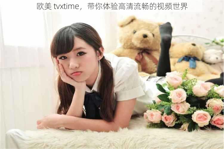 欧美 tvxtime,带你体验高清流畅的视频世界