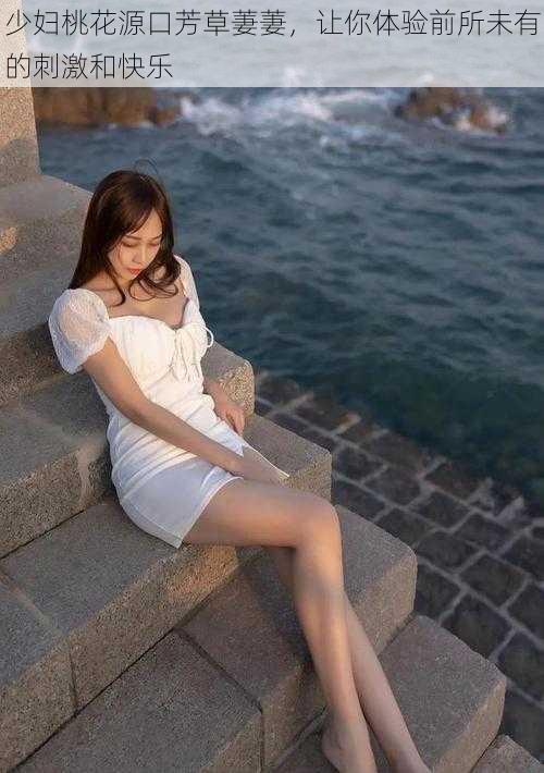 少妇桃花源口芳草萋萋,让你体验前所未有的刺激和快乐