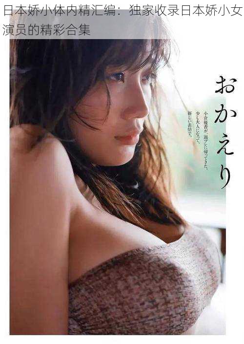 日本娇小体内精汇编:独家收录日本娇小女演员的精彩合集