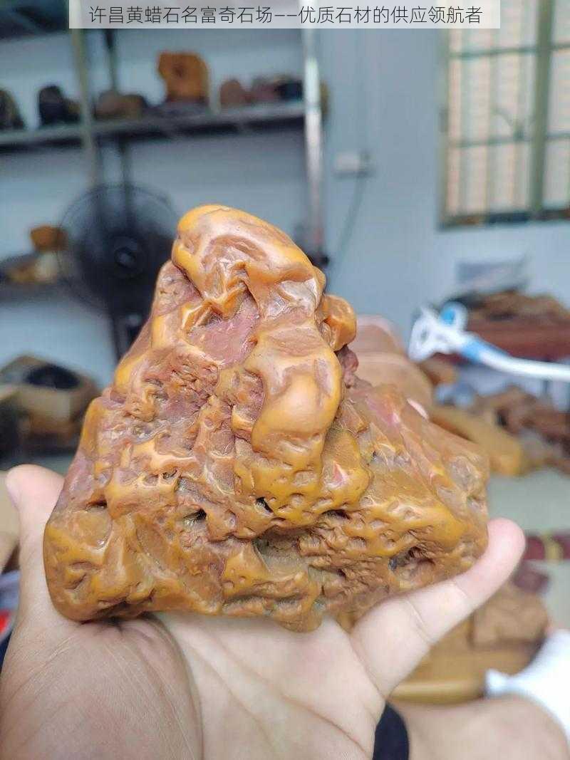 许昌黄蜡石名富奇石场——优质石材的供应领航者