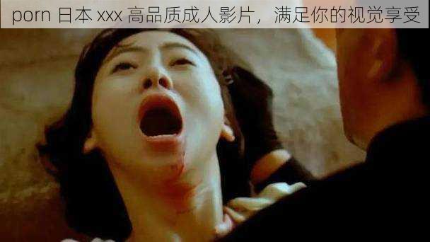 porn 日本 xxx 高品质成人影片,满足你的视觉享受