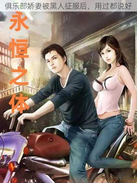 俱乐部娇妻被黑人征服后,用过都说好