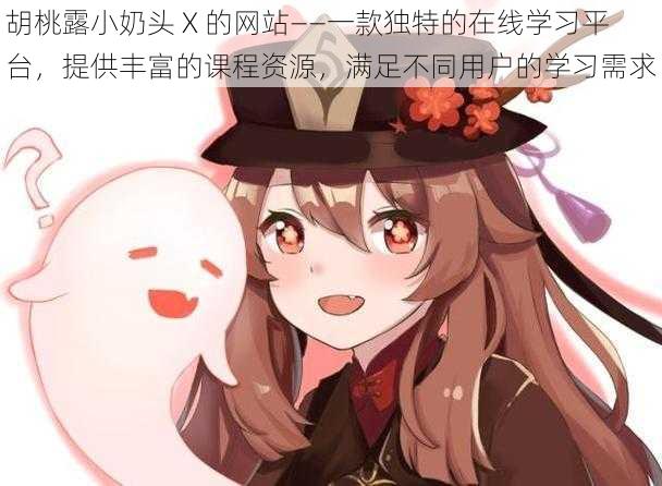 胡桃露小奶头 X 的网站——一款独特的在线学习平台,提供丰富的课程资源,满足不同用户的学习需求