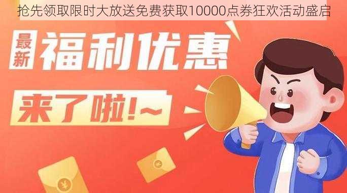 抢先领取限时大放送免费获取10000点券狂欢活动盛启