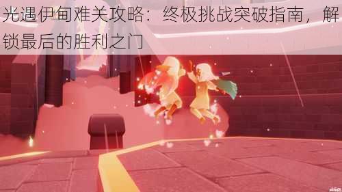 光遇伊甸难关攻略:终极挑战突破指南,解锁最后的胜利之门
