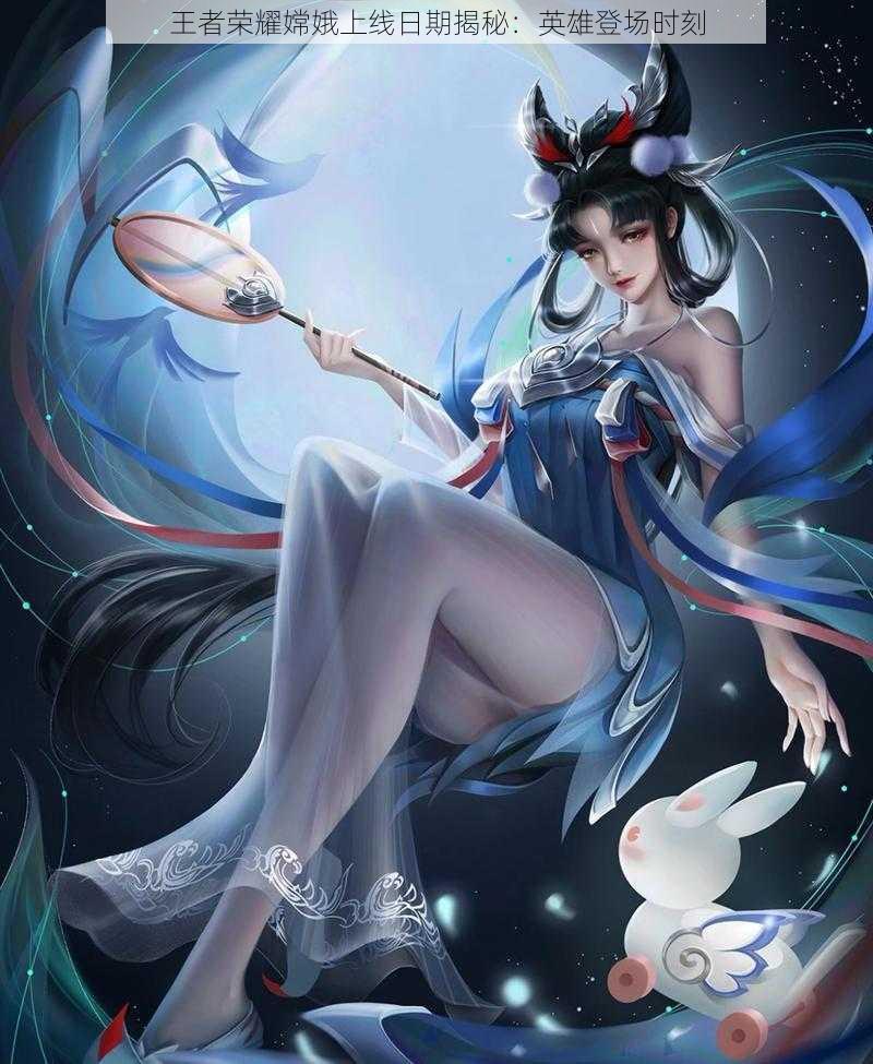 王者荣耀嫦娥上线日期揭秘:英雄登场时刻