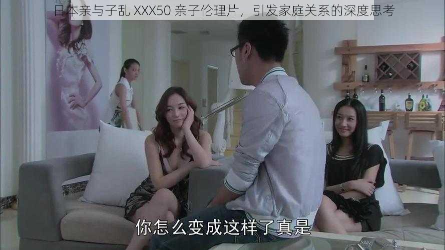 日本亲与子乱 XXX50 亲子伦理片,引发家庭关系的深度思考