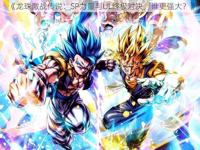 《龙珠激战传说:SP力量与UL终极对决,谁更强大?》