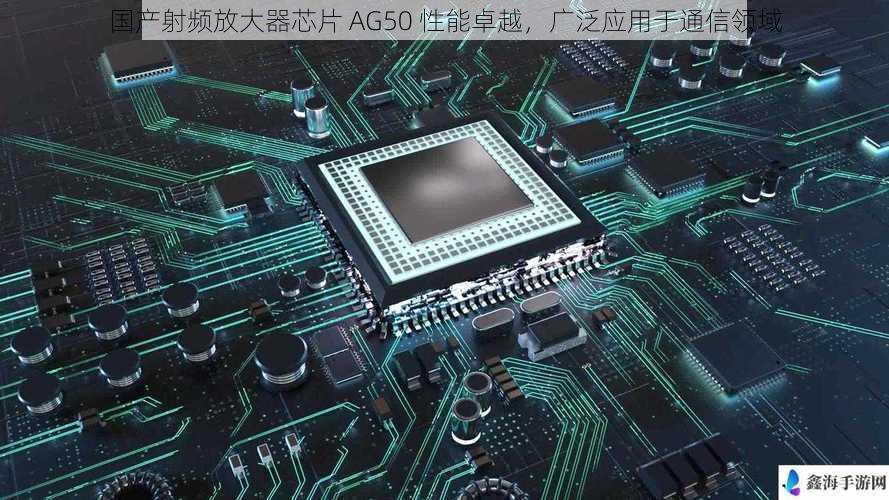 国产射频放大器芯片 AG50 性能卓越,广泛应用于通信领域