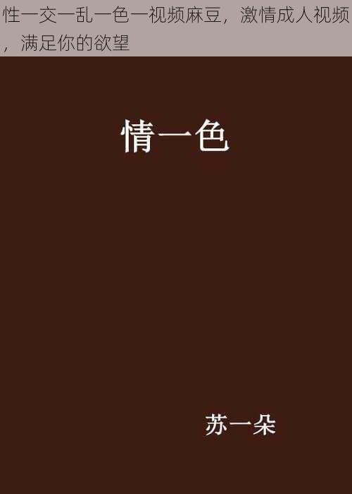 性一交一乱一色一视频麻豆,激情成人视频,满足你的欲望
