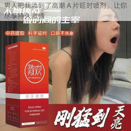 男人把我添到了高潮 A 片延时喷剂,让你尽享持久激情
