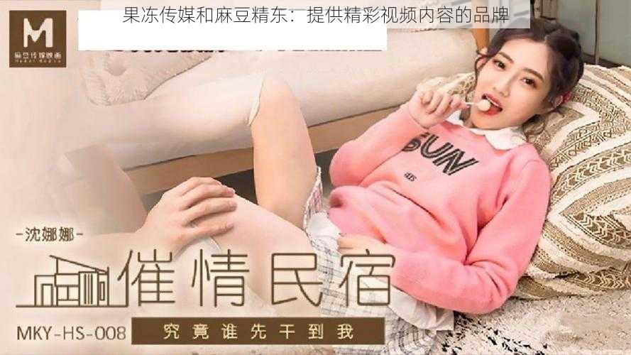 果冻传媒和麻豆精东:提供精彩视频内容的品牌