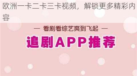 欧洲一卡二卡三卡视频,解锁更多精彩内容