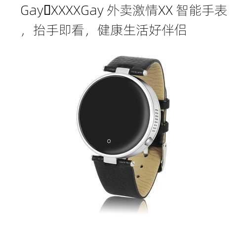 Gay XXXXGay 外卖激情XX 智能手表，抬手即看，健康生活好伴侣