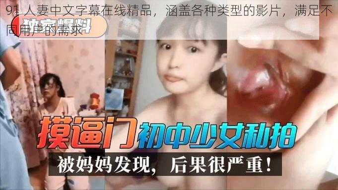 91 人妻中文字幕在线精品,涵盖各种类型的影片,满足不同用户的需求
