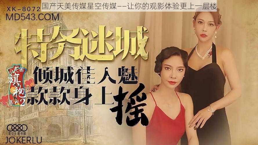 国产天美传媒星空传媒——让你的观影体验更上一层楼