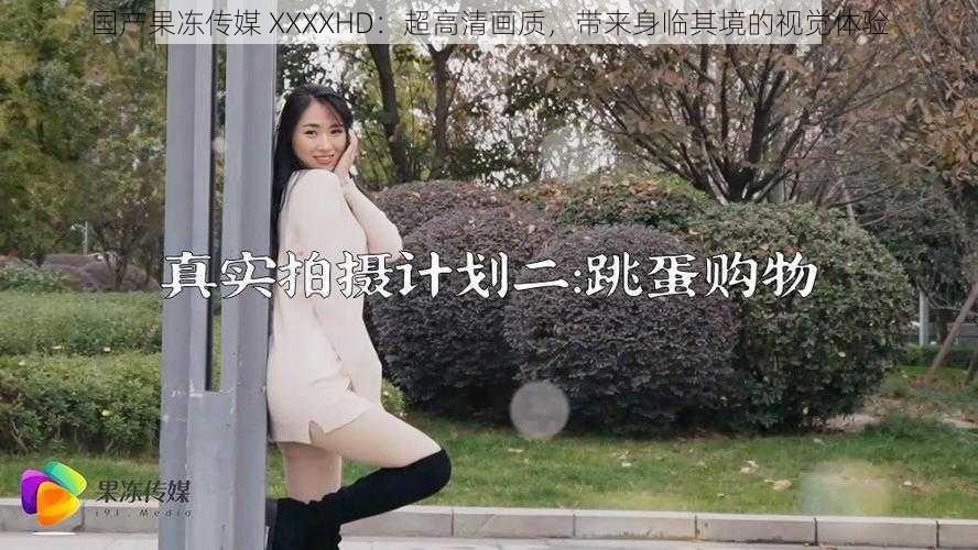国产果冻传媒 XXXXHD:超高清画质,带来身临其境的视觉体验