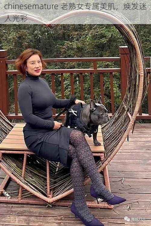 chinesemature 老熟女专属美肌,焕发迷人光彩
