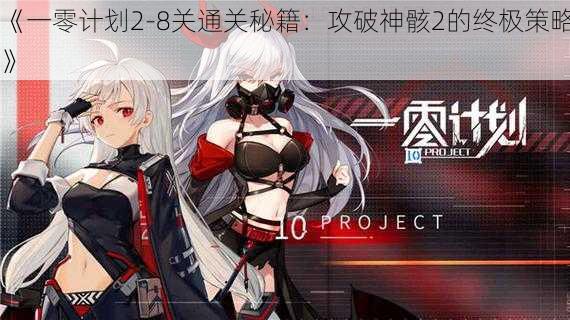 《一零计划2-8关通关秘籍:攻破神骸2的终极策略》
