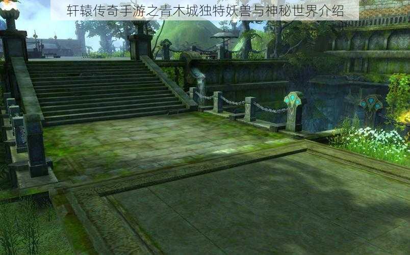 轩辕传奇手游之青木城独特妖兽与神秘世界介绍