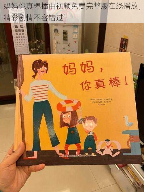 妈妈你真棒插曲视频免费完整版在线播放,精彩剧情不容错过