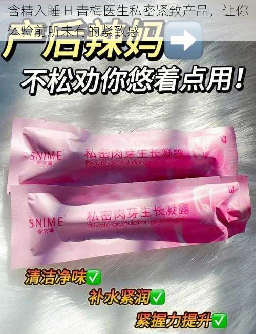 含精入睡 H 青梅医生私密紧致产品，让你体验前所未有的紧致感