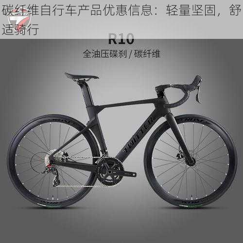 碳纤维自行车产品优惠信息:轻量坚固,舒适骑行