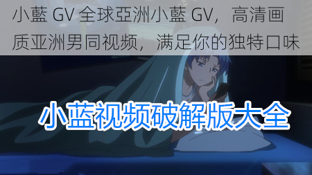 小藍 GV 全球亞洲小藍 GV，高清画质亚洲男同视频，满足你的独特口味