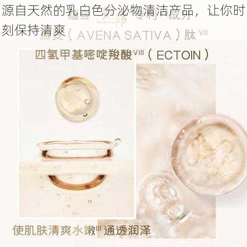 源自天然的乳白色分泌物清洁产品，让你时刻保持清爽