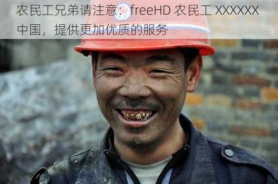 农民工兄弟请注意:freeHD 农民工 XXXXXX 中国,提供更加优质的服务