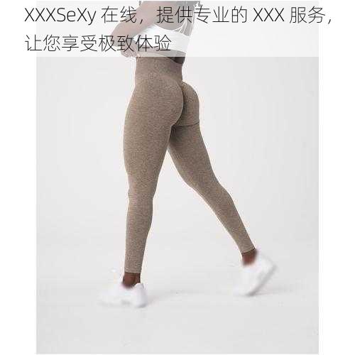 XXXSeXy 在线，提供专业的 XXX 服务，让您享受极致体验