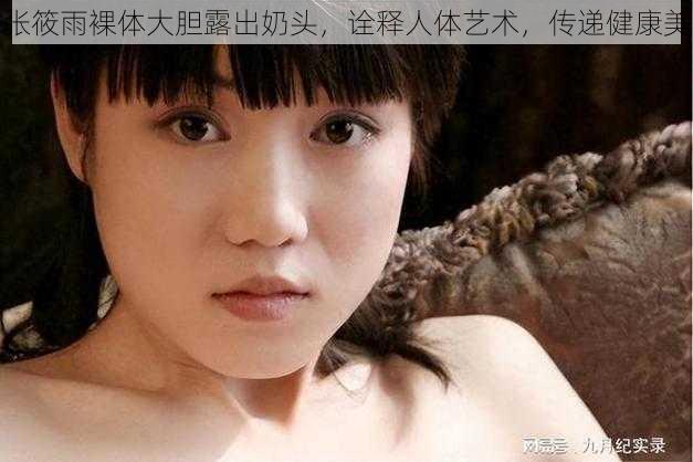 张筱雨裸体大胆露出奶头，诠释人体艺术，传递健康美