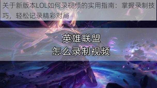 关于新版本LOL如何录视频的实用指南：掌握录制技巧，轻松记录精彩对局