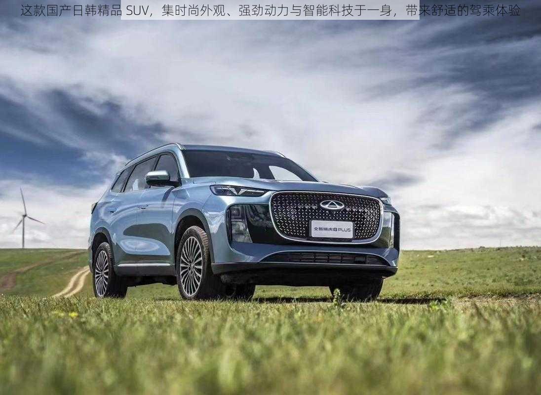 这款国产日韩精品 SUV，集时尚外观、强劲动力与智能科技于一身，带来舒适的驾乘体验