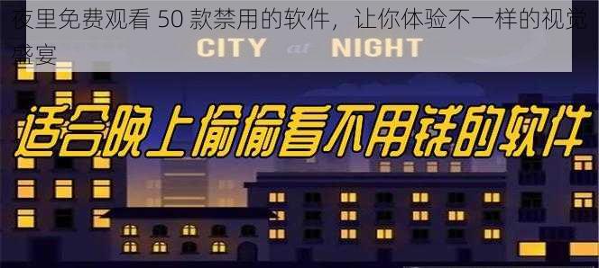 夜里免费观看 50 款禁用的软件，让你体验不一样的视觉盛宴