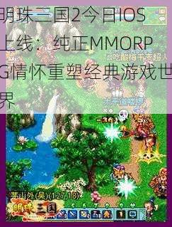 明珠三国2今日IOS上线：纯正MMORPG情怀重塑经典游戏世界