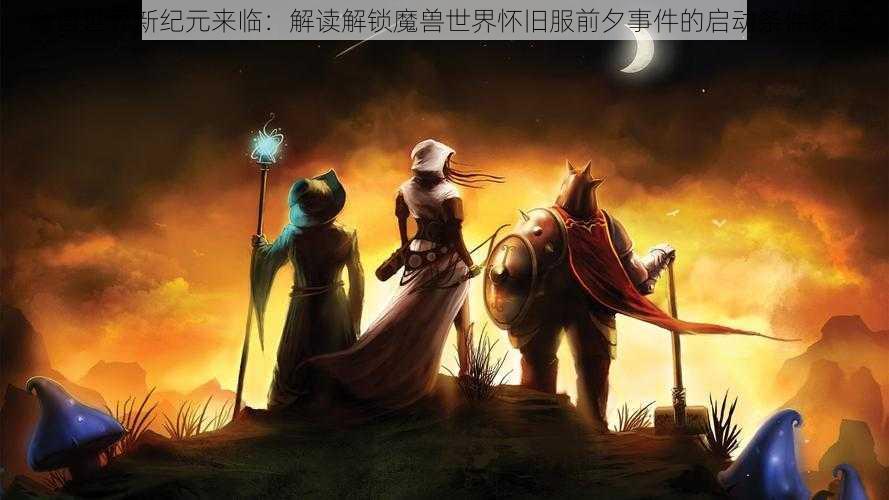 魔兽世界新纪元来临：解读解锁魔兽世界怀旧服前夕事件的启动条件探索