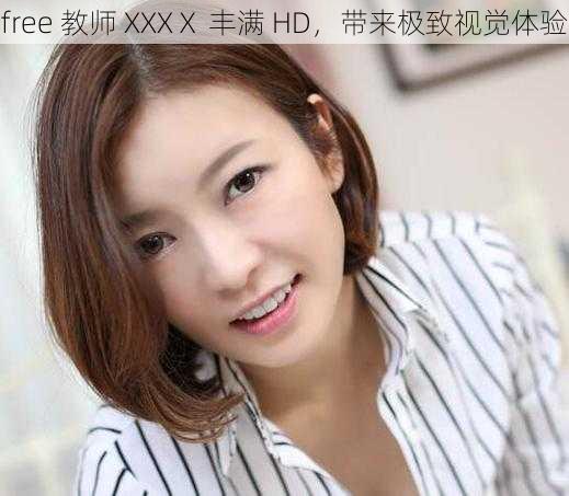 free 教师 XXXⅩ 丰满 HD，带来极致视觉体验