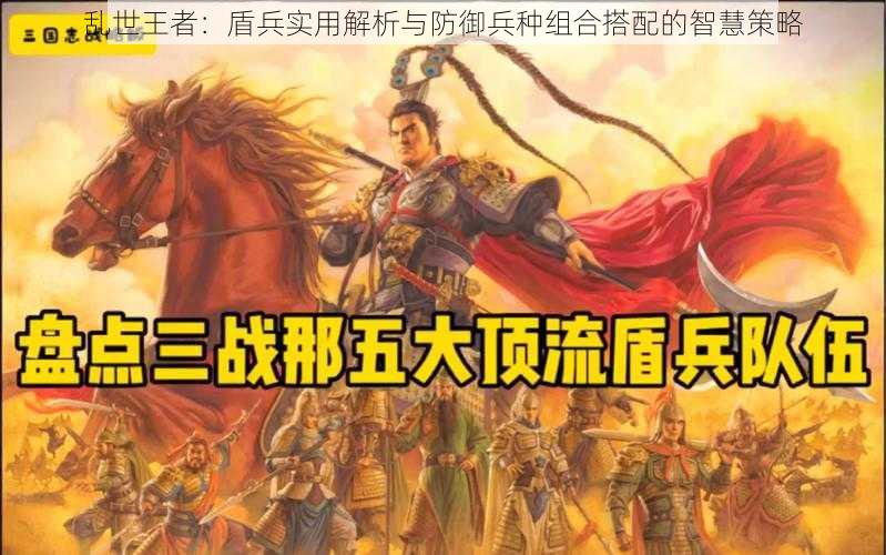 乱世王者:盾兵实用解析与防御兵种组合搭配的智慧策略