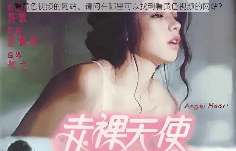 看黄色视频的网站、请问在哪里可以找到看黄色视频的网站？