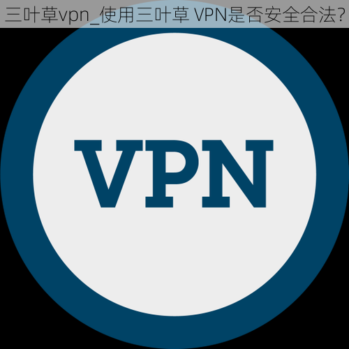 三叶草vpn_使用三叶草 VPN是否安全合法？