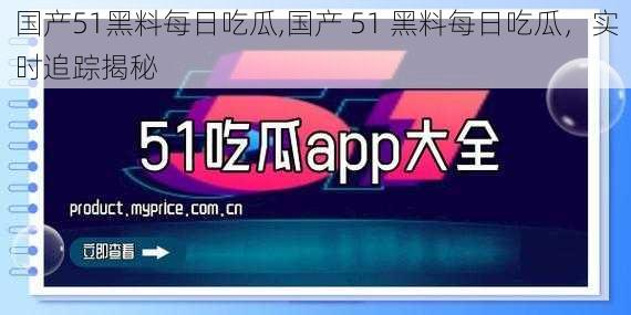 国产51黑料每日吃瓜,国产 51 黑料每日吃瓜，实时追踪揭秘