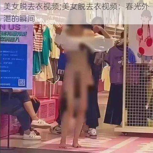 美女脱去衣视频;美女脱去衣视频：春光外泄的瞬间